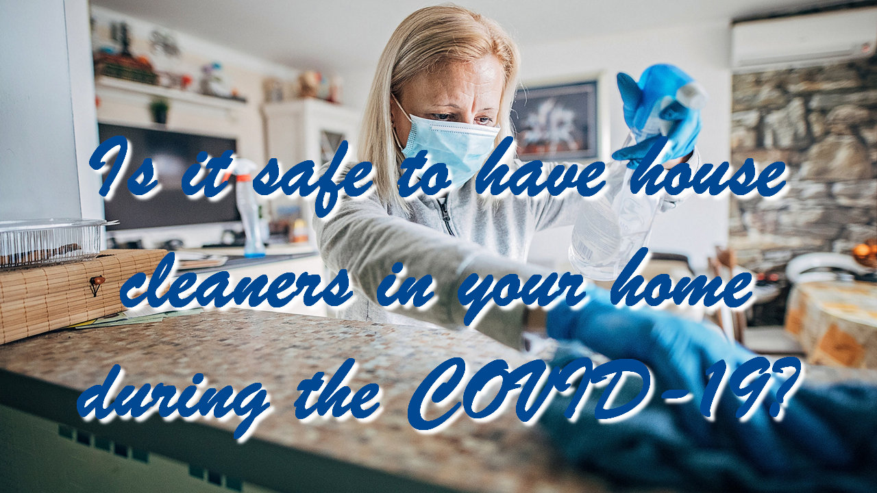 Is it safe to have house cleaners in your home during the COVID-19?