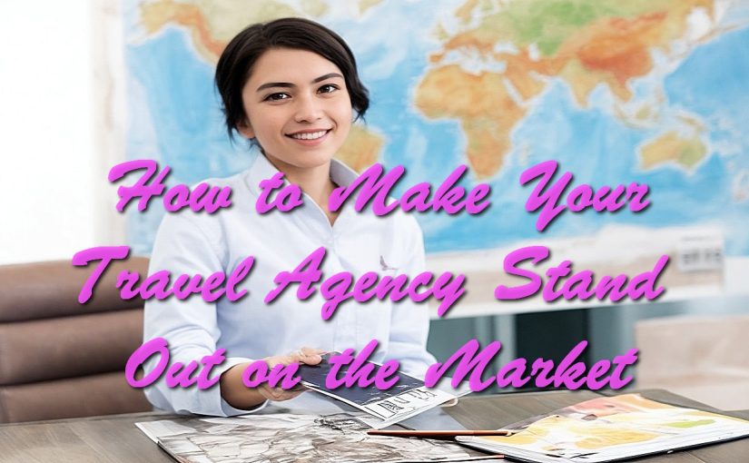 How to Make Your Travel Agency Stand Out on the Market