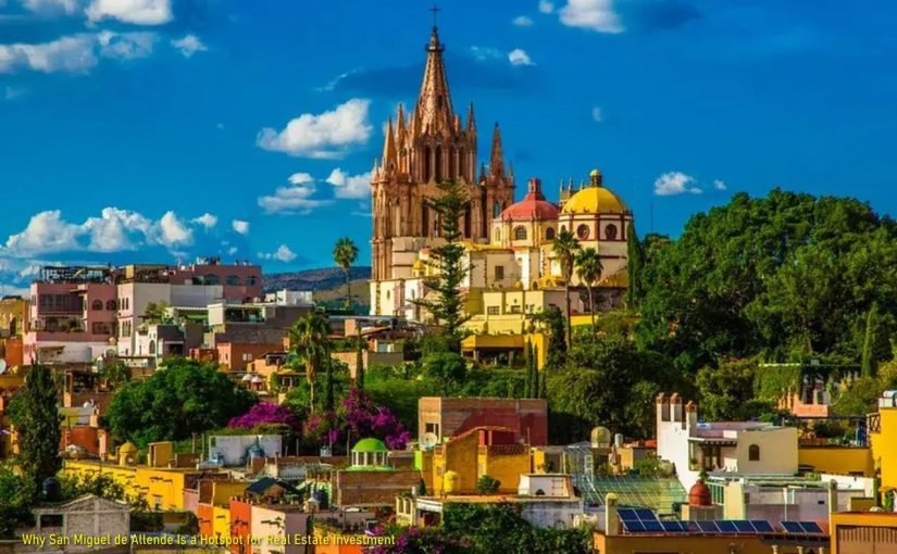 Why San Miguel de Allende Is a Hotspot for Real Estate Investment